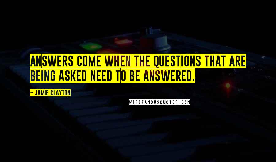 Jamie Clayton Quotes: Answers come when the questions that are being asked need to be answered.