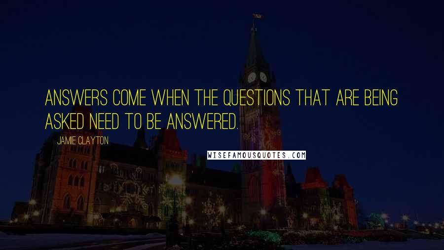 Jamie Clayton Quotes: Answers come when the questions that are being asked need to be answered.