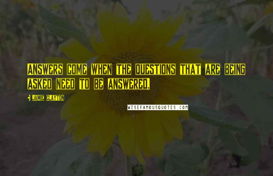 Jamie Clayton Quotes: Answers come when the questions that are being asked need to be answered.