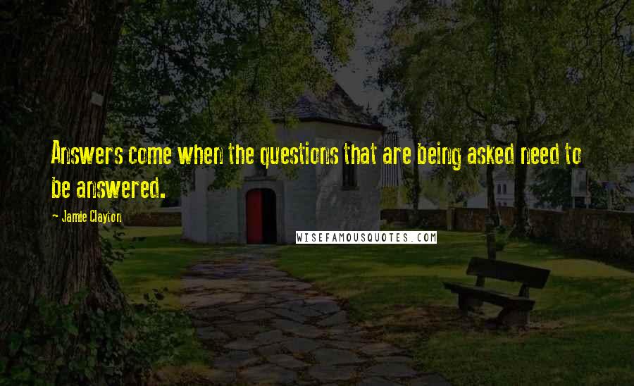 Jamie Clayton Quotes: Answers come when the questions that are being asked need to be answered.