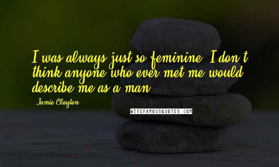 Jamie Clayton Quotes: I was always just so feminine. I don't think anyone who ever met me would describe me as a man.