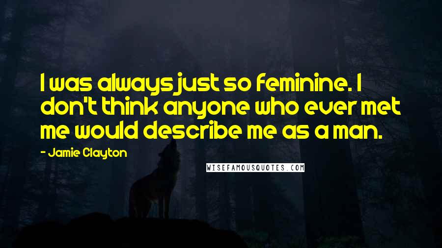 Jamie Clayton Quotes: I was always just so feminine. I don't think anyone who ever met me would describe me as a man.