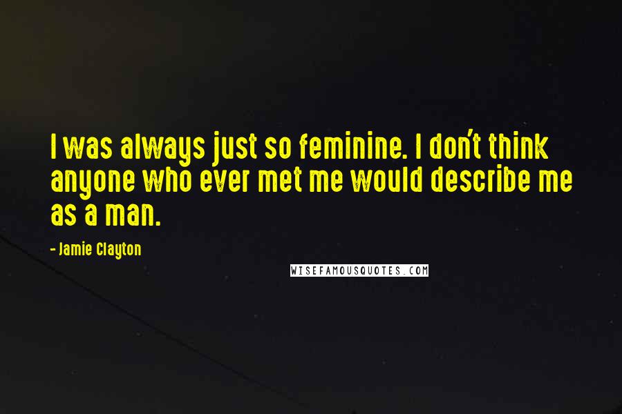 Jamie Clayton Quotes: I was always just so feminine. I don't think anyone who ever met me would describe me as a man.