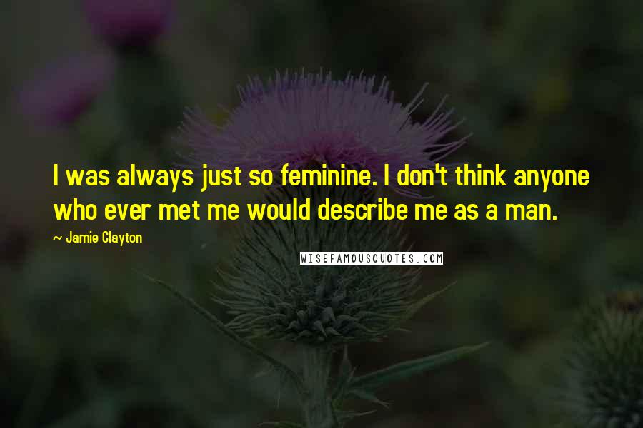 Jamie Clayton Quotes: I was always just so feminine. I don't think anyone who ever met me would describe me as a man.