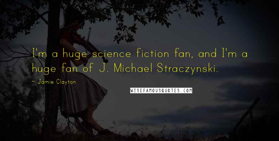 Jamie Clayton Quotes: I'm a huge science fiction fan, and I'm a huge fan of J. Michael Straczynski.