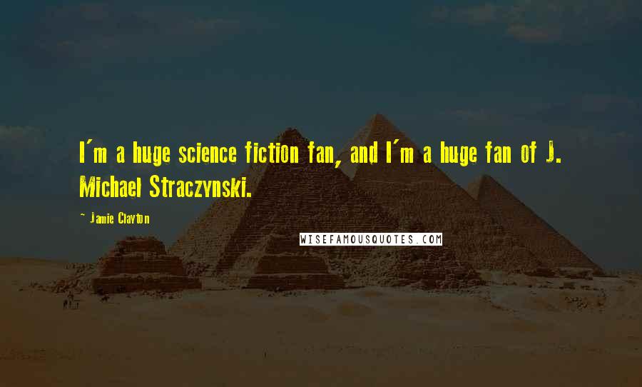 Jamie Clayton Quotes: I'm a huge science fiction fan, and I'm a huge fan of J. Michael Straczynski.