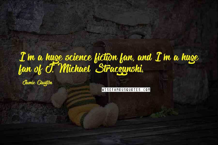 Jamie Clayton Quotes: I'm a huge science fiction fan, and I'm a huge fan of J. Michael Straczynski.