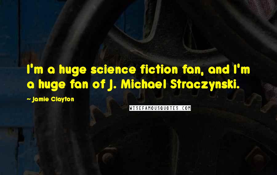 Jamie Clayton Quotes: I'm a huge science fiction fan, and I'm a huge fan of J. Michael Straczynski.