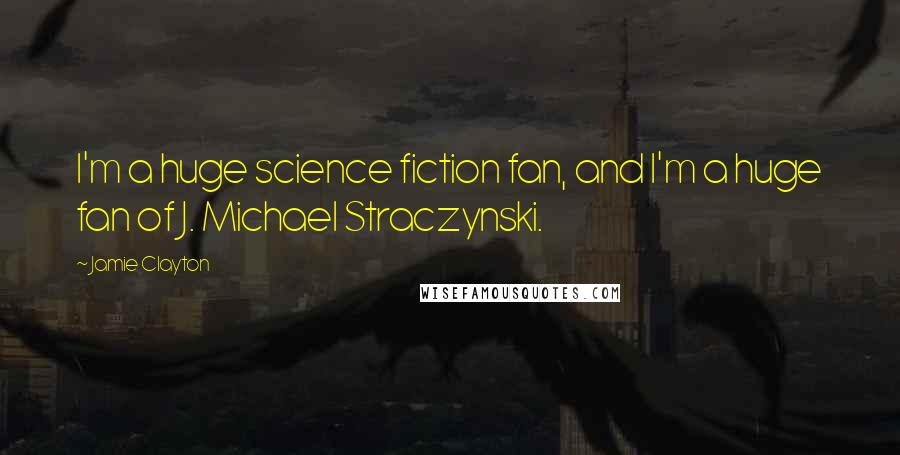 Jamie Clayton Quotes: I'm a huge science fiction fan, and I'm a huge fan of J. Michael Straczynski.