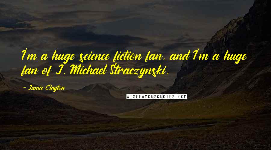 Jamie Clayton Quotes: I'm a huge science fiction fan, and I'm a huge fan of J. Michael Straczynski.