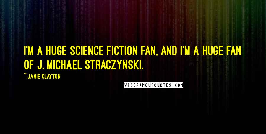 Jamie Clayton Quotes: I'm a huge science fiction fan, and I'm a huge fan of J. Michael Straczynski.
