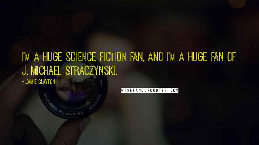 Jamie Clayton Quotes: I'm a huge science fiction fan, and I'm a huge fan of J. Michael Straczynski.