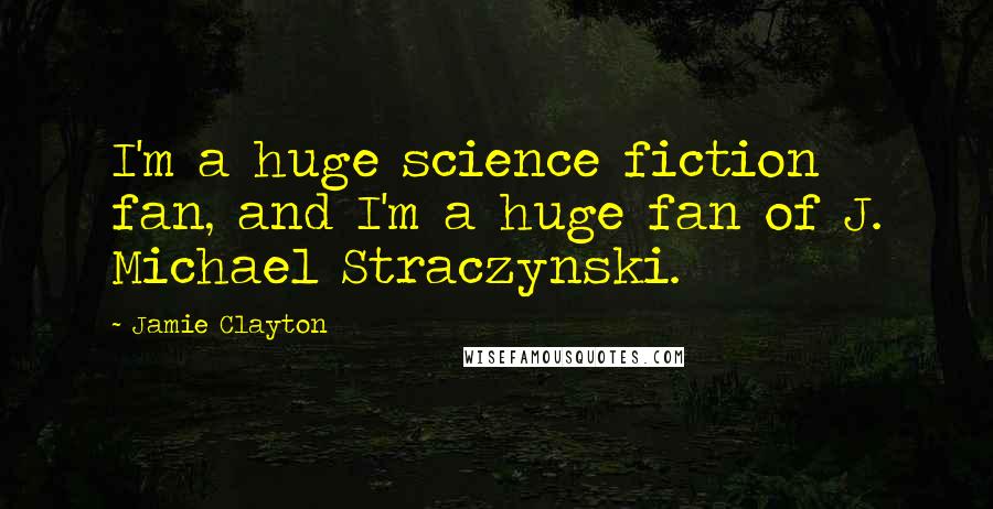 Jamie Clayton Quotes: I'm a huge science fiction fan, and I'm a huge fan of J. Michael Straczynski.