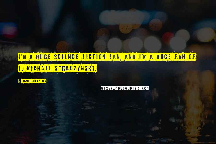 Jamie Clayton Quotes: I'm a huge science fiction fan, and I'm a huge fan of J. Michael Straczynski.