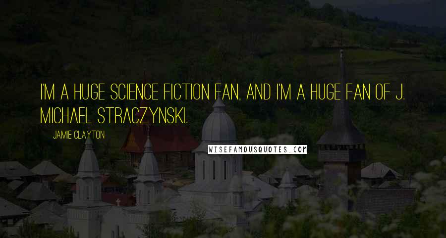 Jamie Clayton Quotes: I'm a huge science fiction fan, and I'm a huge fan of J. Michael Straczynski.