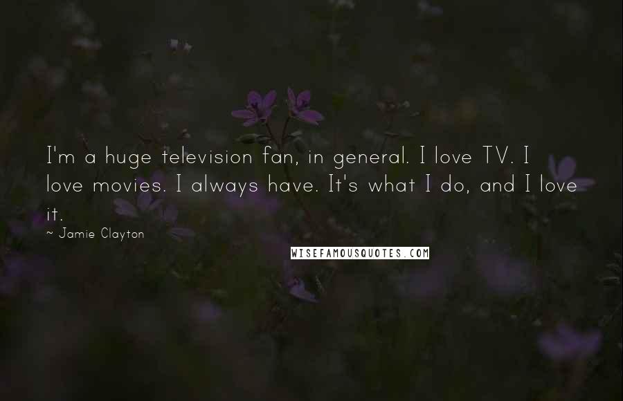 Jamie Clayton Quotes: I'm a huge television fan, in general. I love TV. I love movies. I always have. It's what I do, and I love it.