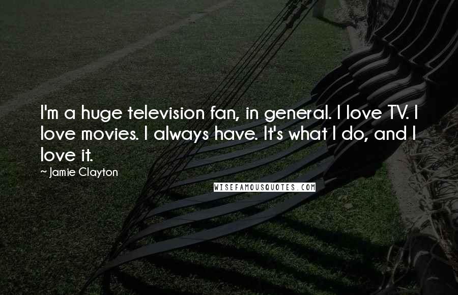 Jamie Clayton Quotes: I'm a huge television fan, in general. I love TV. I love movies. I always have. It's what I do, and I love it.