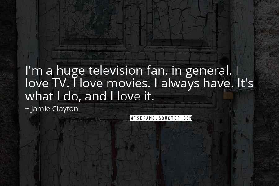 Jamie Clayton Quotes: I'm a huge television fan, in general. I love TV. I love movies. I always have. It's what I do, and I love it.