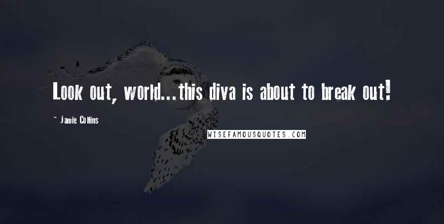 Jamie Collins Quotes: Look out, world...this diva is about to break out!