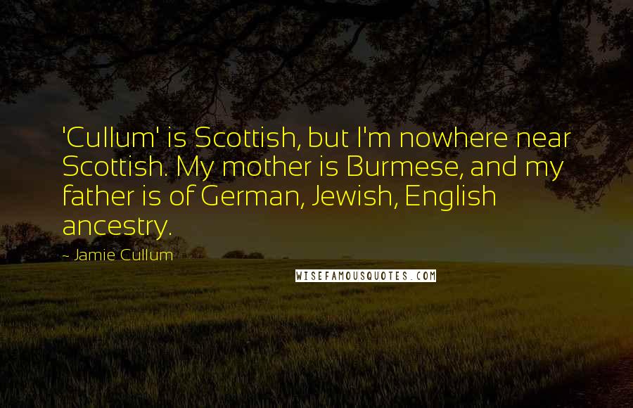 Jamie Cullum Quotes: 'Cullum' is Scottish, but I'm nowhere near Scottish. My mother is Burmese, and my father is of German, Jewish, English ancestry.