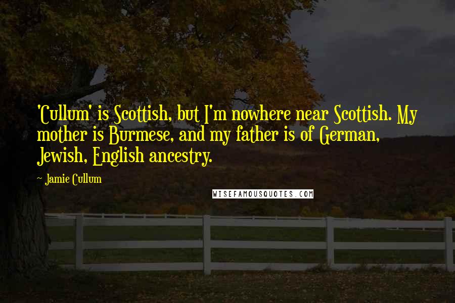 Jamie Cullum Quotes: 'Cullum' is Scottish, but I'm nowhere near Scottish. My mother is Burmese, and my father is of German, Jewish, English ancestry.