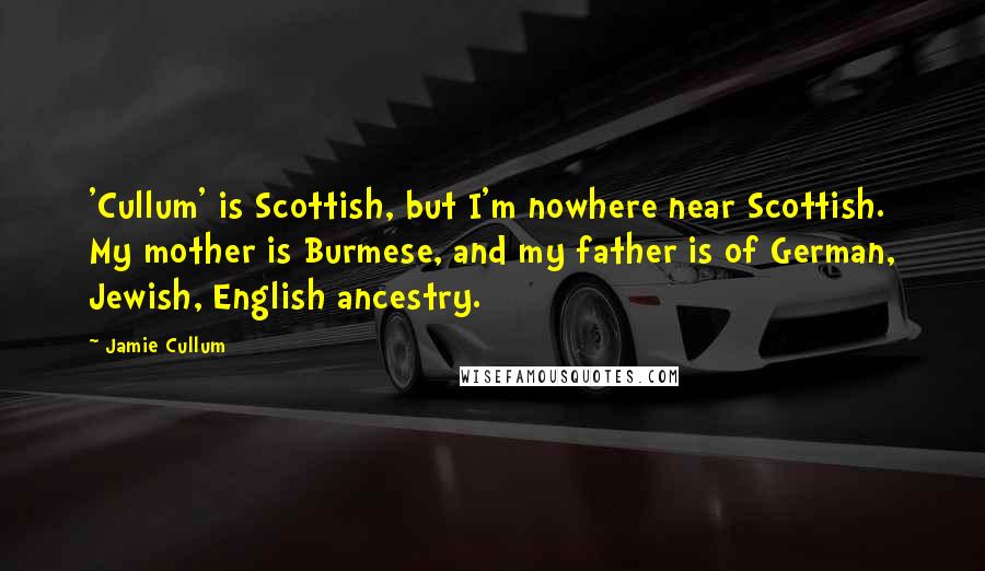 Jamie Cullum Quotes: 'Cullum' is Scottish, but I'm nowhere near Scottish. My mother is Burmese, and my father is of German, Jewish, English ancestry.
