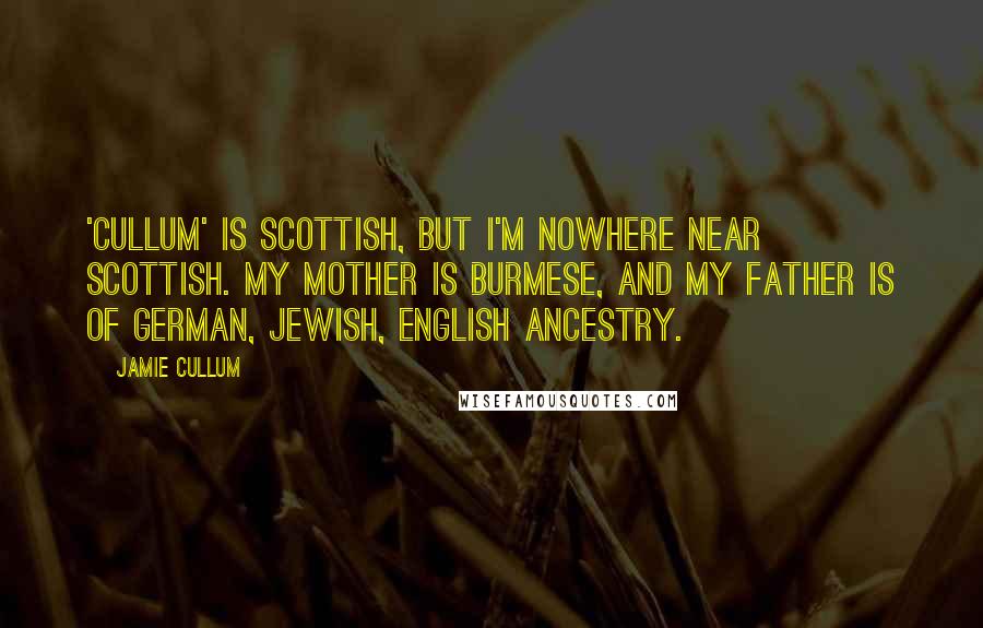 Jamie Cullum Quotes: 'Cullum' is Scottish, but I'm nowhere near Scottish. My mother is Burmese, and my father is of German, Jewish, English ancestry.