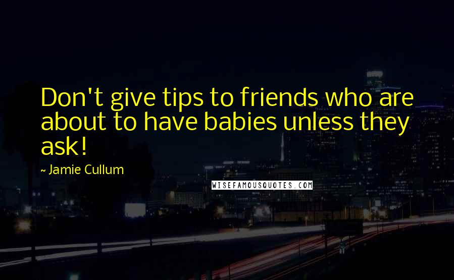 Jamie Cullum Quotes: Don't give tips to friends who are about to have babies unless they ask!