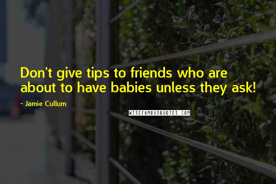 Jamie Cullum Quotes: Don't give tips to friends who are about to have babies unless they ask!