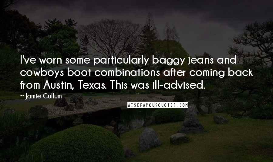 Jamie Cullum Quotes: I've worn some particularly baggy jeans and cowboys boot combinations after coming back from Austin, Texas. This was ill-advised.