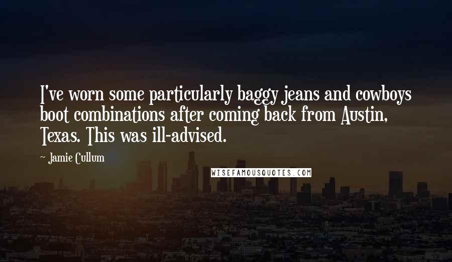 Jamie Cullum Quotes: I've worn some particularly baggy jeans and cowboys boot combinations after coming back from Austin, Texas. This was ill-advised.