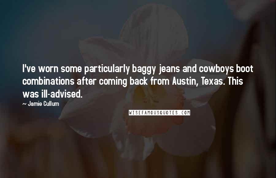 Jamie Cullum Quotes: I've worn some particularly baggy jeans and cowboys boot combinations after coming back from Austin, Texas. This was ill-advised.