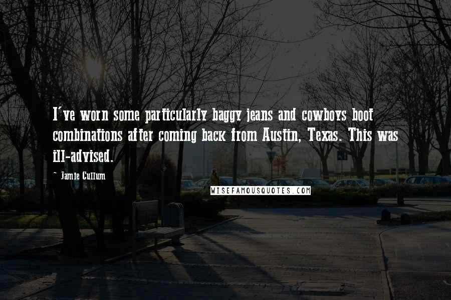 Jamie Cullum Quotes: I've worn some particularly baggy jeans and cowboys boot combinations after coming back from Austin, Texas. This was ill-advised.