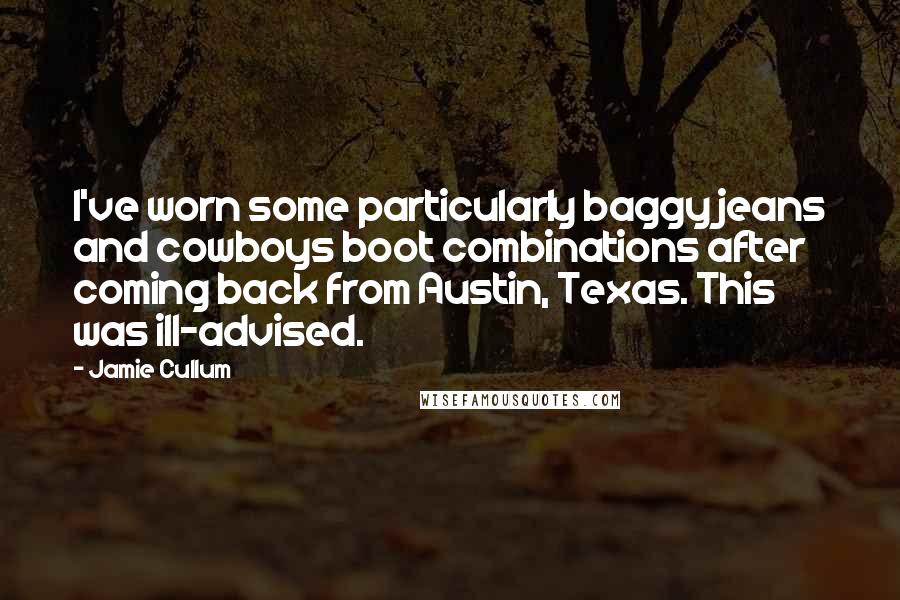 Jamie Cullum Quotes: I've worn some particularly baggy jeans and cowboys boot combinations after coming back from Austin, Texas. This was ill-advised.