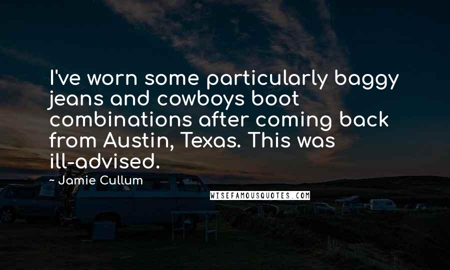 Jamie Cullum Quotes: I've worn some particularly baggy jeans and cowboys boot combinations after coming back from Austin, Texas. This was ill-advised.