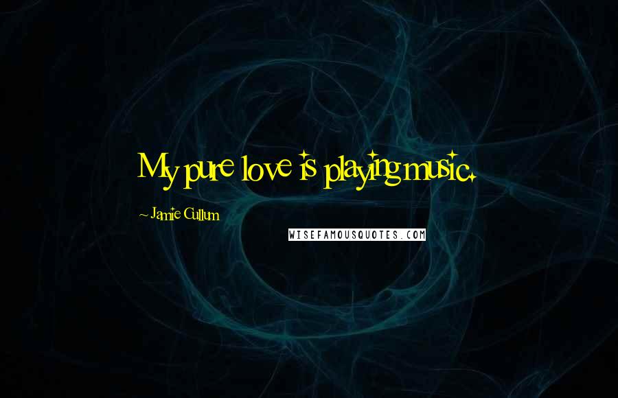 Jamie Cullum Quotes: My pure love is playing music.