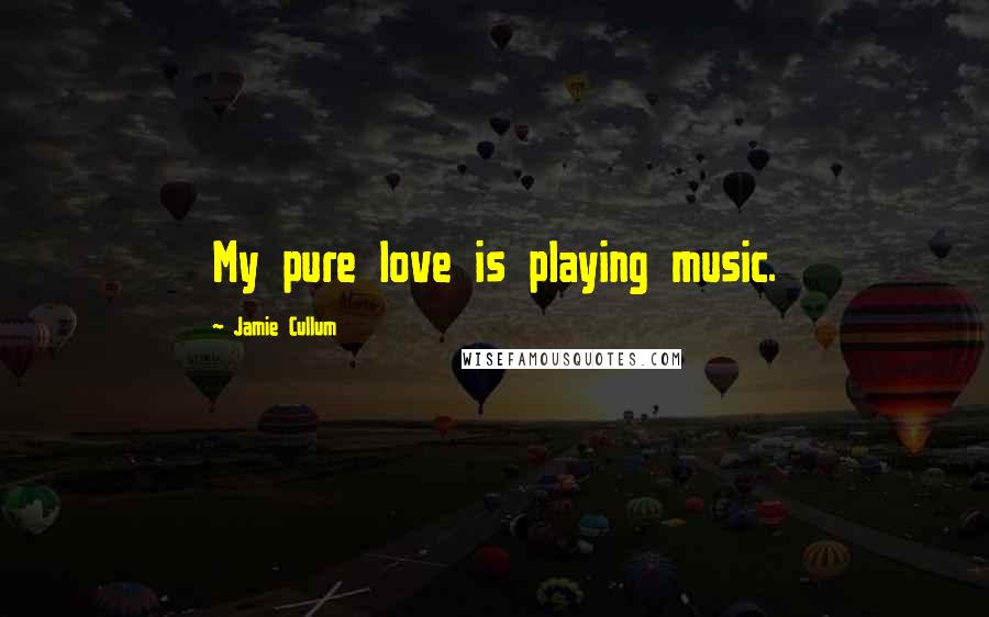 Jamie Cullum Quotes: My pure love is playing music.