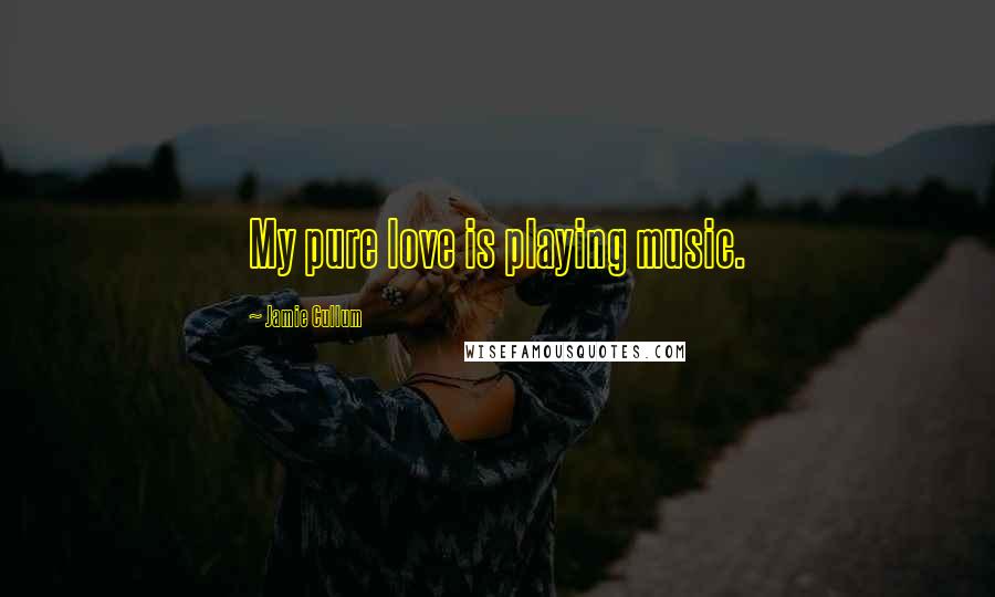Jamie Cullum Quotes: My pure love is playing music.