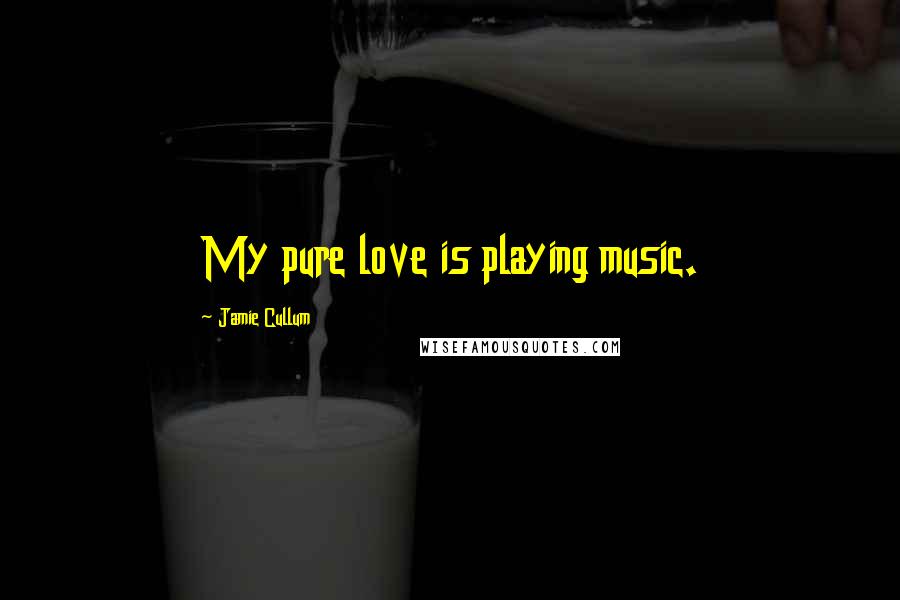 Jamie Cullum Quotes: My pure love is playing music.