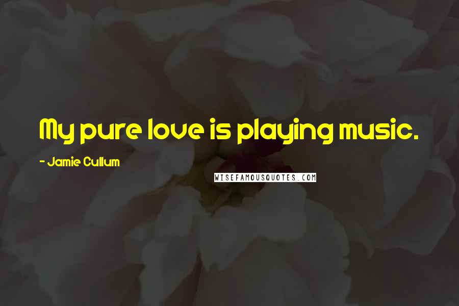 Jamie Cullum Quotes: My pure love is playing music.