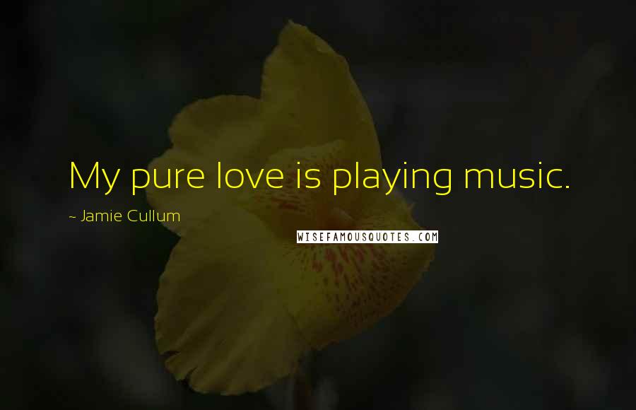 Jamie Cullum Quotes: My pure love is playing music.