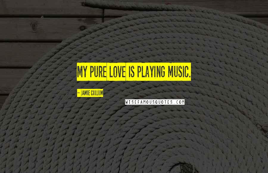 Jamie Cullum Quotes: My pure love is playing music.