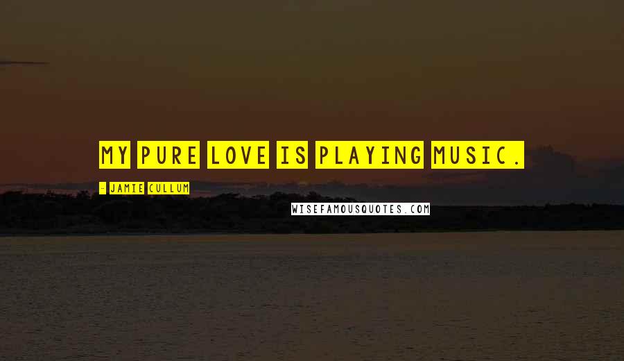 Jamie Cullum Quotes: My pure love is playing music.