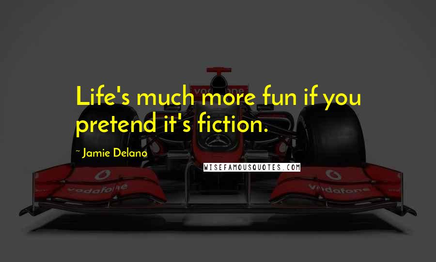 Jamie Delano Quotes: Life's much more fun if you pretend it's fiction.