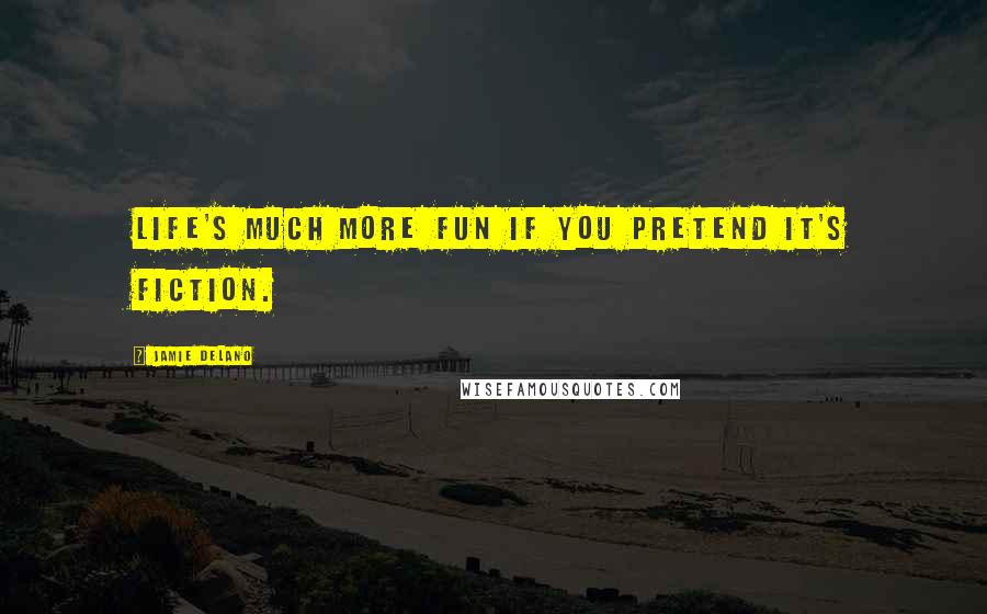 Jamie Delano Quotes: Life's much more fun if you pretend it's fiction.