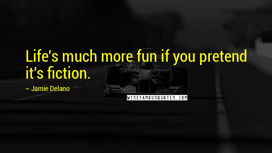 Jamie Delano Quotes: Life's much more fun if you pretend it's fiction.