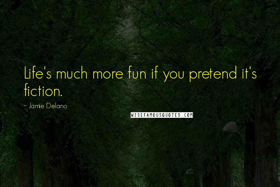 Jamie Delano Quotes: Life's much more fun if you pretend it's fiction.