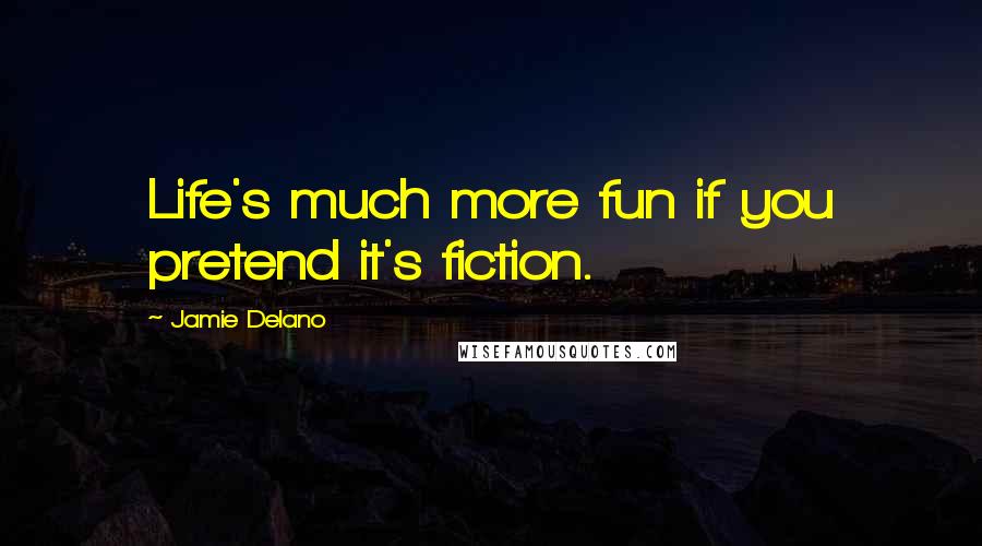 Jamie Delano Quotes: Life's much more fun if you pretend it's fiction.