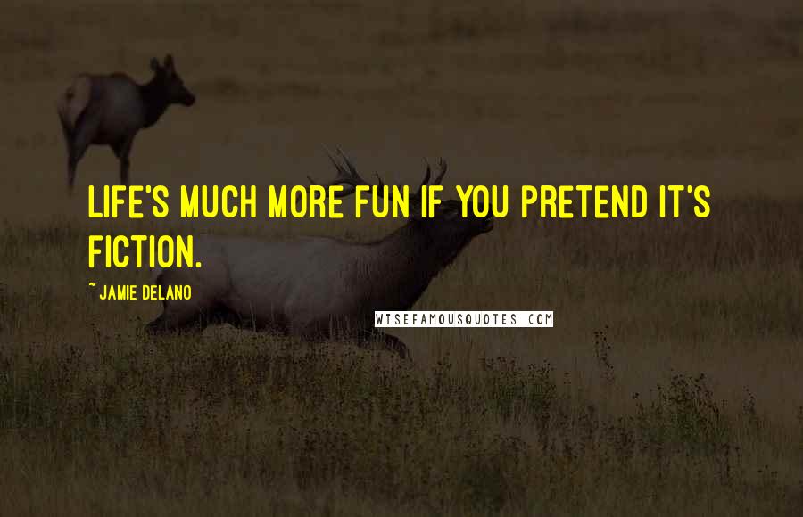 Jamie Delano Quotes: Life's much more fun if you pretend it's fiction.