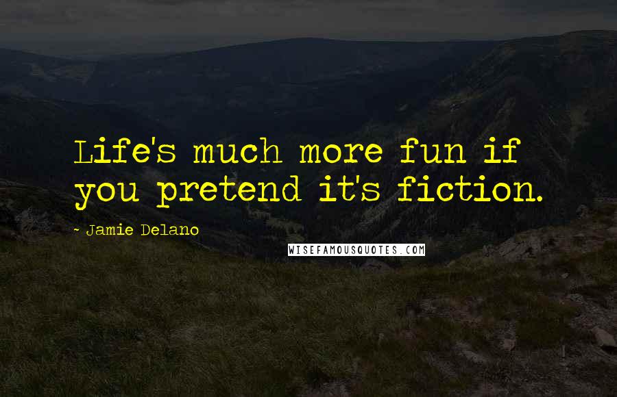 Jamie Delano Quotes: Life's much more fun if you pretend it's fiction.